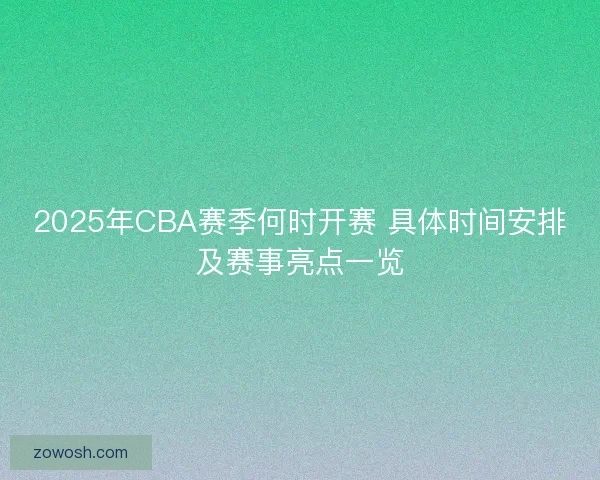 2025年CBA赛季何时开赛 具体时间安排及赛事亮点一览