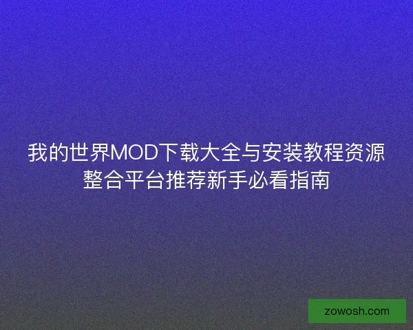 我的世界MOD下载大全与安装教程资源整合平台推荐新手必看指南