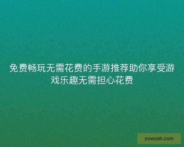 免费畅玩无需花费的手游推荐助你享受游戏乐趣无需担心花费