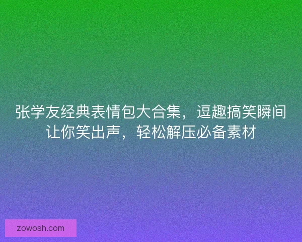 张学友经典表情包大合集，逗趣搞笑瞬间让你笑出声，轻松解压必备素材