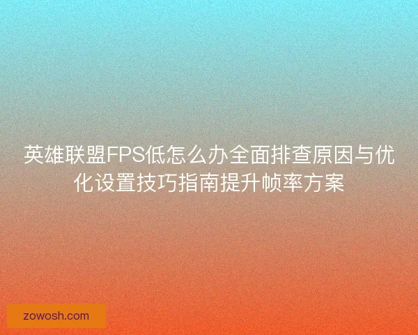 英雄联盟FPS低怎么办全面排查原因与优化设置技巧指南提升帧率方案