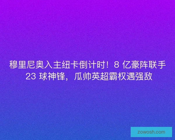 穆里尼奥入主纽卡倒计时！8 亿豪阵联手 23 球神锋，瓜帅英超霸权遇强敌