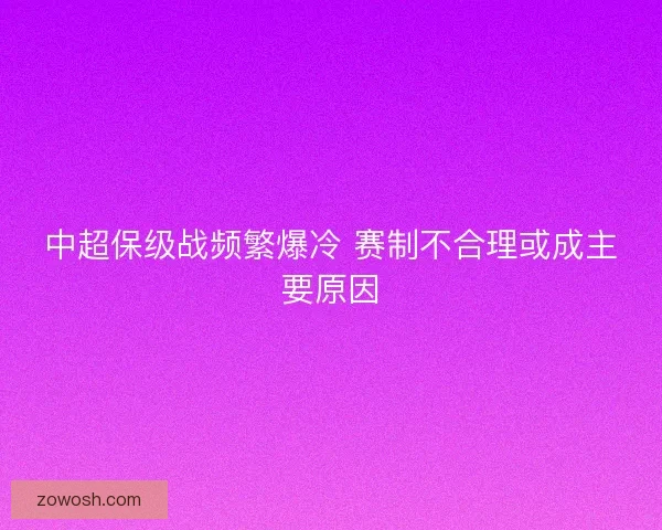 中超保级战频繁爆冷 赛制不合理或成主要原因