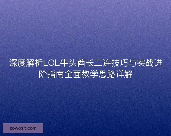 深度解析LOL牛头酋长二连技巧与实战进阶指南全面教学思路详解