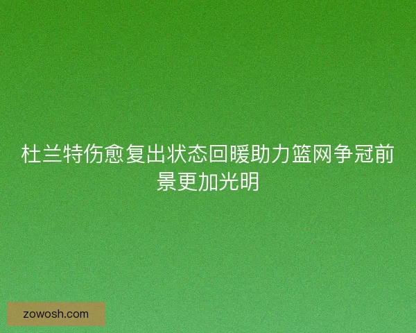 杜兰特伤愈复出状态回暖助力篮网争冠前景更加光明