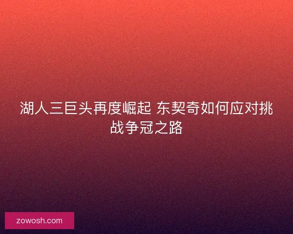 湖人三巨头再度崛起 东契奇如何应对挑战争冠之路